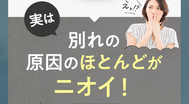 別れの原因のほとんどがニオイ！