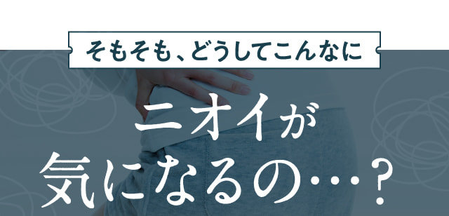 ニオイが気になるの…？