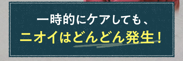 一時的にケアしても、ニオイはどんどん発生！