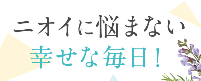 ニオイに悩まない幸せな毎日！