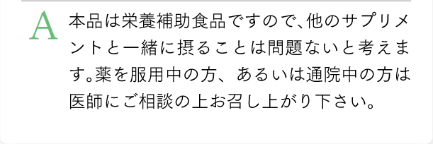 本品は栄養補助食品ですので、他のサプリメントと一緒に摂ることは問題ないと考えます。