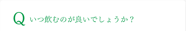 いつ飲むのが良いでしょうか？