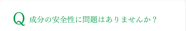 成分の安全性に問題はありませんか？