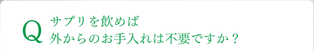 サプリを飲めば外からのお手入れは不要ですか？