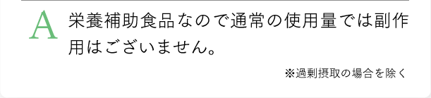 栄養補助食品なので通常の使用量では副作用はございません。